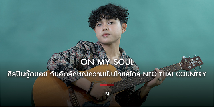 KJ : On My Soul ศิลปินกู๊ดบอย กับอัตลักษณ์ความเป็นไทยสไตล์ Neo Thai Country